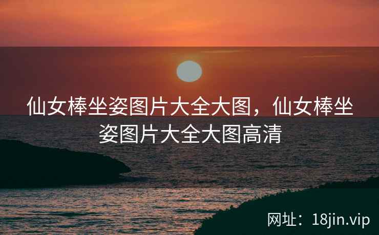 仙女棒坐姿图片大全大图，仙女棒坐姿图片大全大图高清