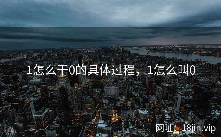 1怎么干0的具体过程，1怎么叫0