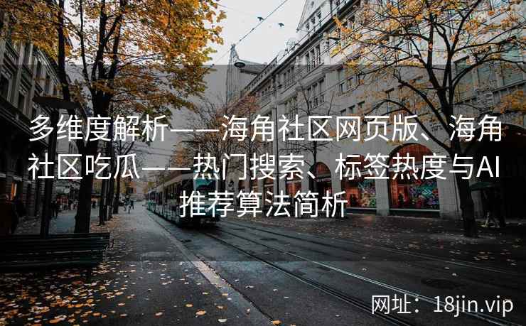 多维度解析——海角社区网页版、海角社区吃瓜——热门搜索、标签热度与AI推荐算法简析