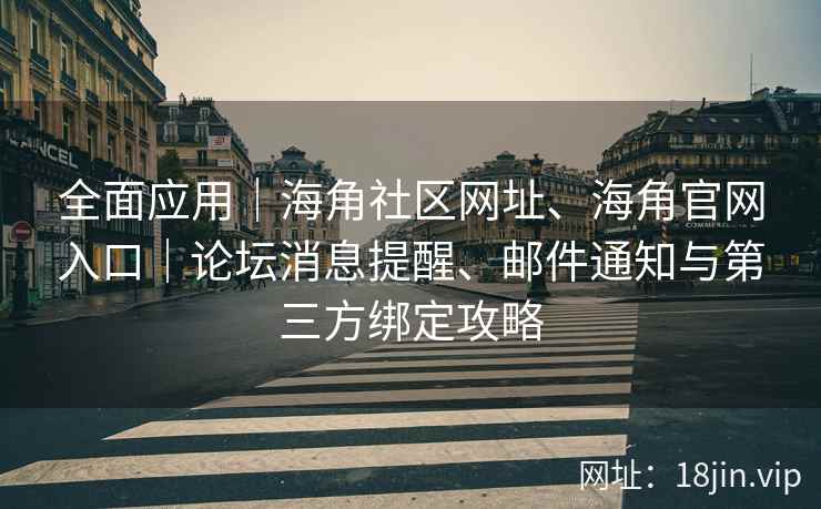 全面应用｜海角社区网址、海角官网入口｜论坛消息提醒、邮件通知与第三方绑定攻略