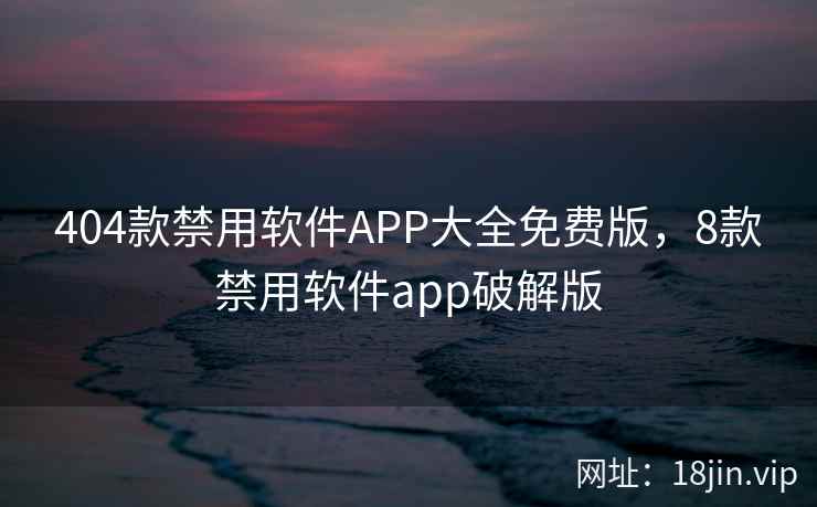 404款禁用软件APP大全免费版，8款禁用软件app破解版