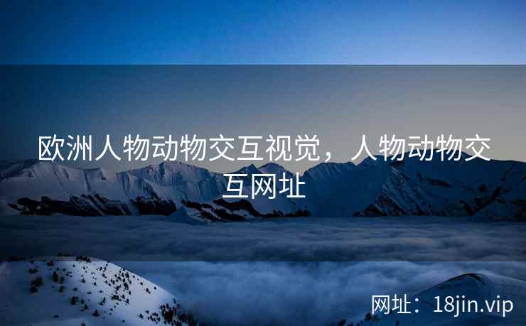欧洲人物动物交互视觉，人物动物交互网址