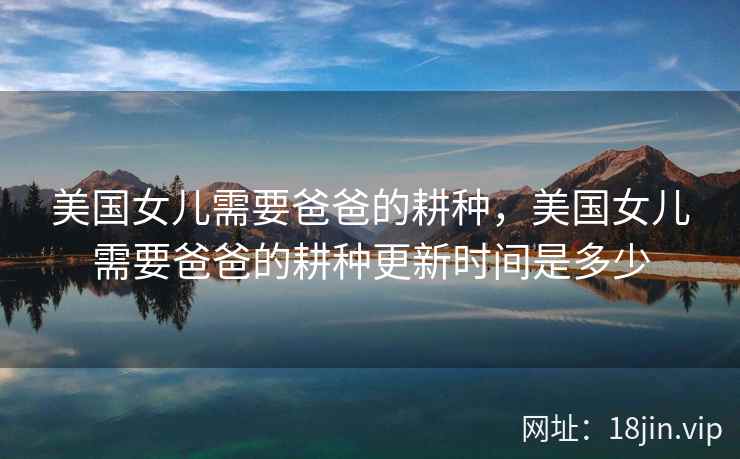 美国女儿需要爸爸的耕种，美国女儿需要爸爸的耕种更新时间是多少
