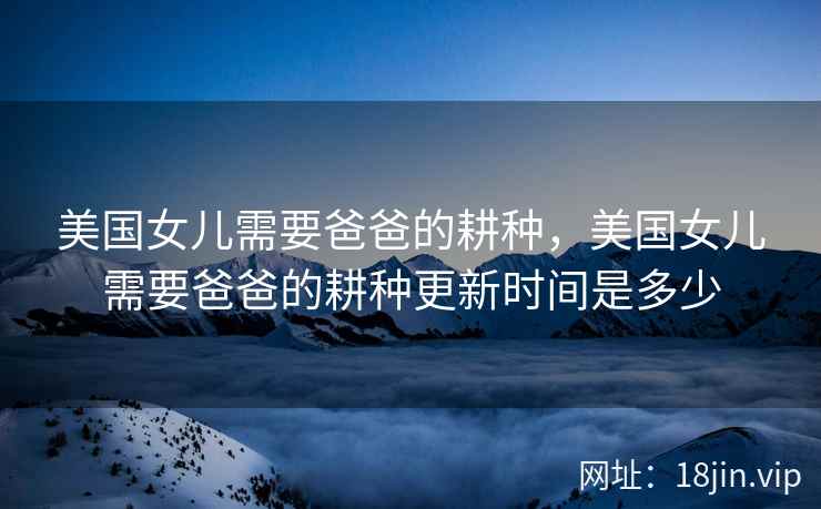 美国女儿需要爸爸的耕种，美国女儿需要爸爸的耕种更新时间是多少