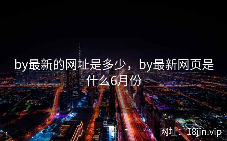 by最新的网址是多少，by最新网页是什么6月份