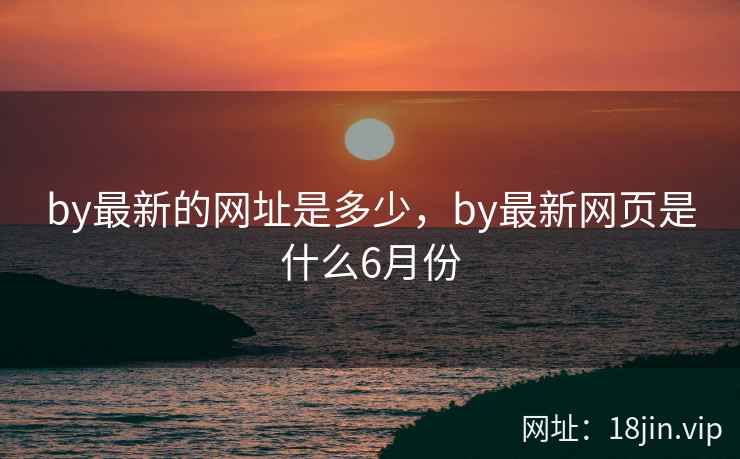 by最新的网址是多少，by最新网页是什么6月份