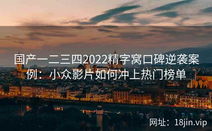 国产一二三四2022精字窝口碑逆袭案例：小众影片如何冲上热门榜单