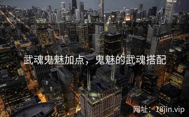 武魂鬼魅加点，鬼魅的武魂搭配