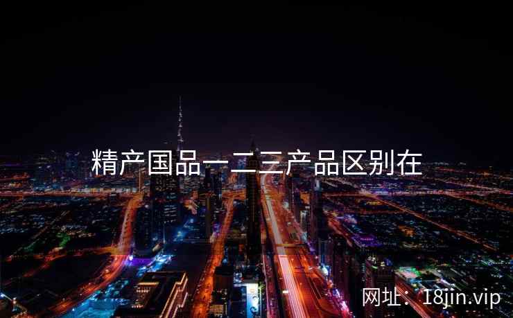 精产国品一二三产品区别在