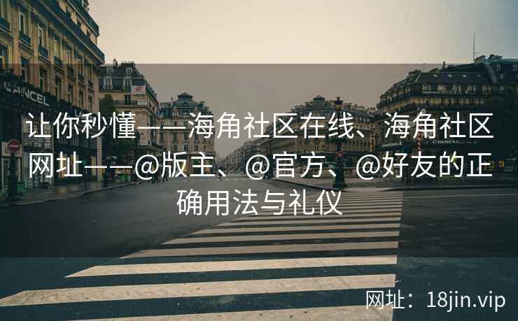 让你秒懂——海角社区在线、海角社区网址——@版主、@官方、@好友的正确用法与礼仪
