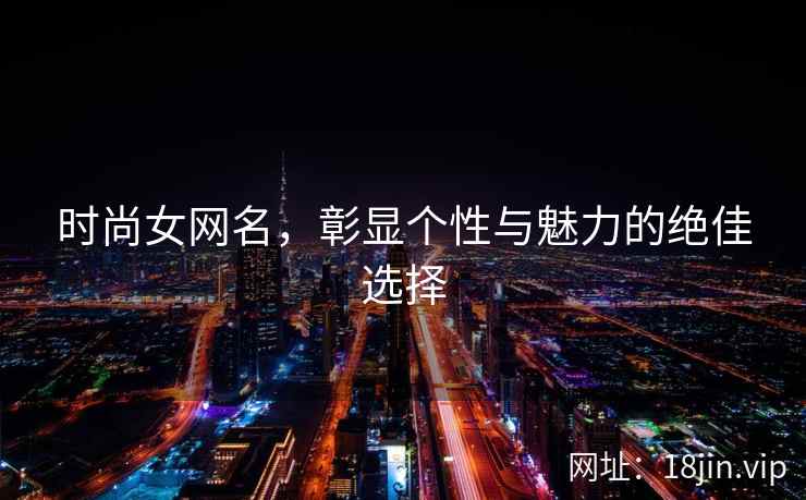时尚女网名，彰显个性与魅力的绝佳选择