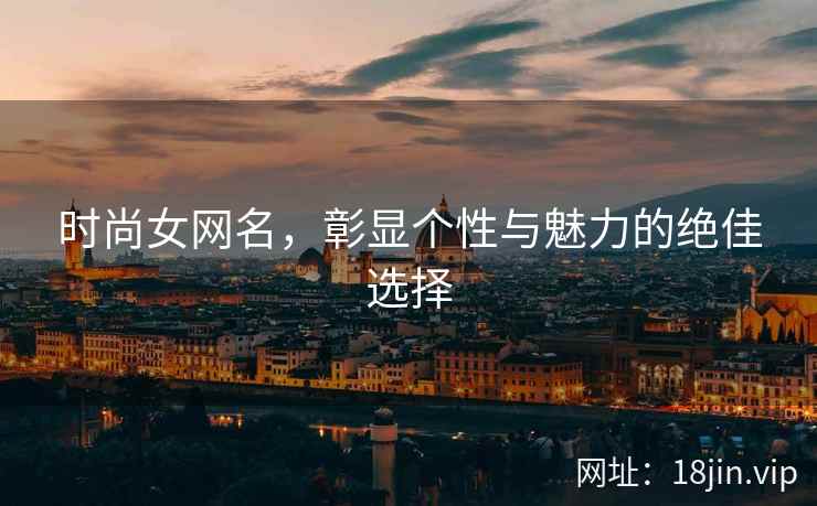 时尚女网名，彰显个性与魅力的绝佳选择