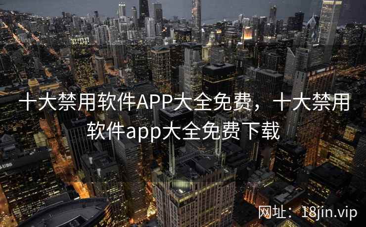 十大禁用软件APP大全免费，十大禁用软件app大全免费下载