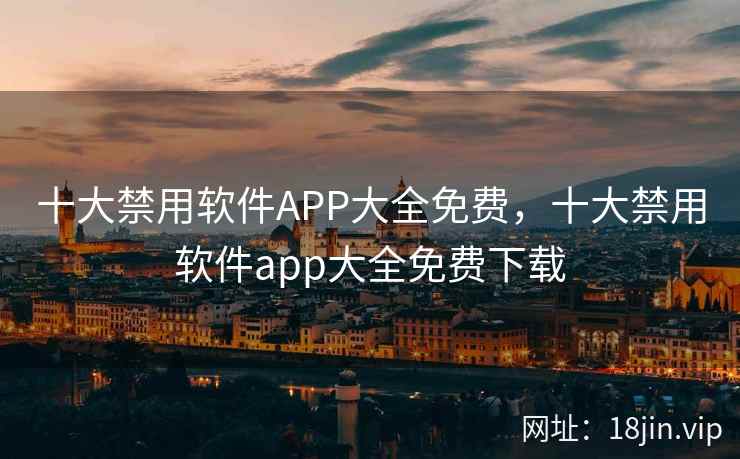 十大禁用软件APP大全免费，十大禁用软件app大全免费下载