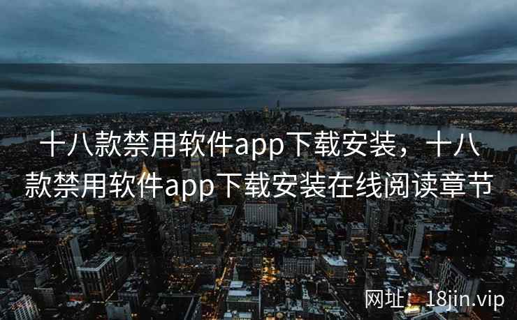 十八款禁用软件app下载安装，十八款禁用软件app下载安装在线阅读章节