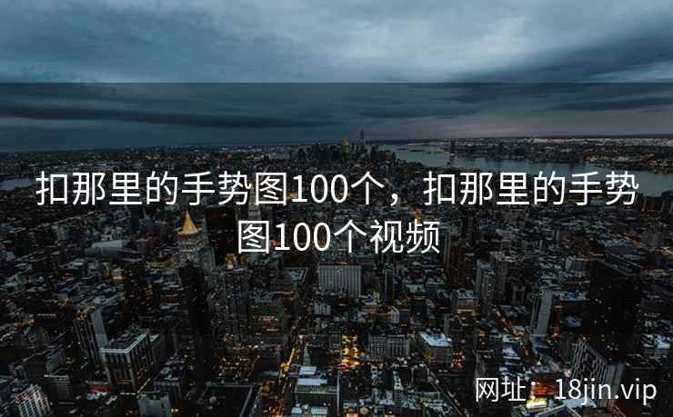 扣那里的手势图100个，扣那里的手势图100个视频