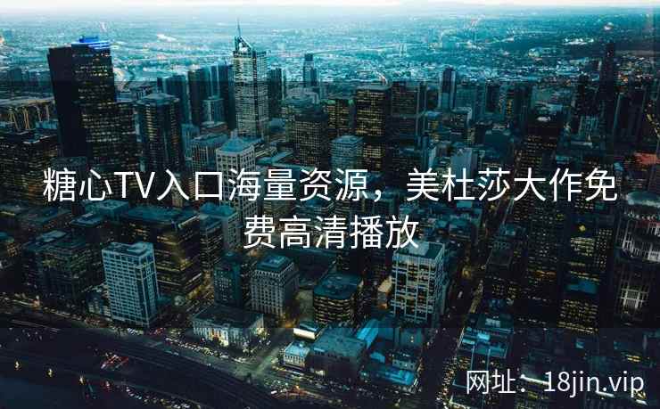 糖心TV入口海量资源，美杜莎大作免费高清播放