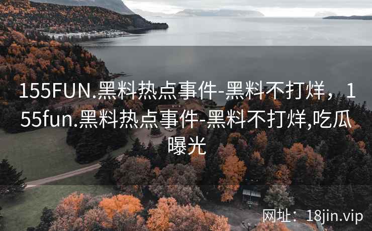 155FUN.黑料热点事件-黑料不打烊，155fun.黑料热点事件-黑料不打烊,吃瓜曝光