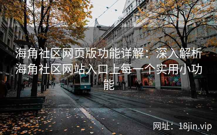 海角社区网页版功能详解：深入解析海角社区网站入口上每一个实用小功能
